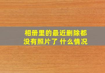 相册里的最近删除都没有照片了 什么情况